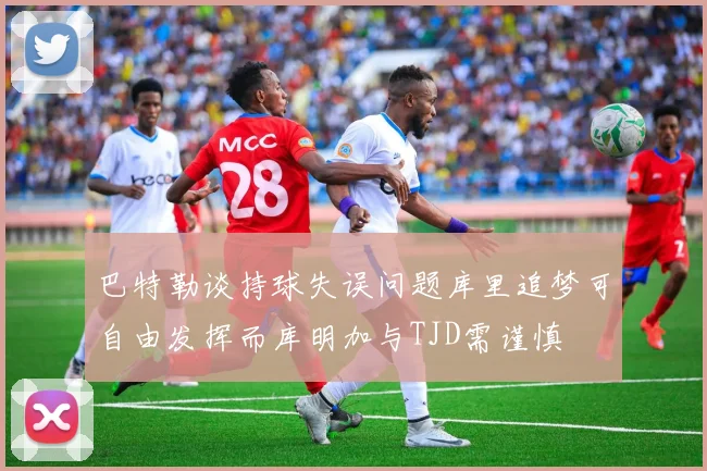 巴特勒谈持球失误问题库里追梦可自由发挥而库明加与TJD需谨慎