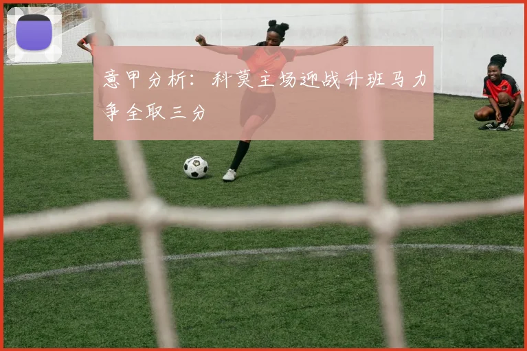 意甲分析：科莫主场迎战升班马力争全取三分