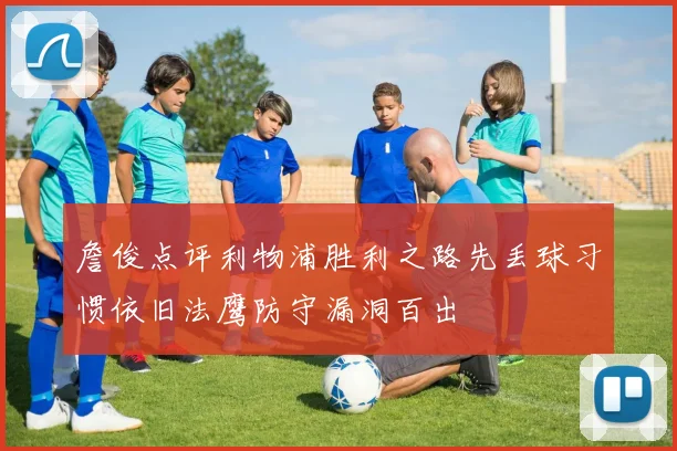 詹俊点评利物浦胜利之路先丢球习惯依旧法鹰防守漏洞百出