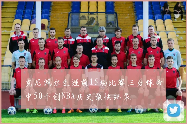 克尼佩尔生涯前15场比赛三分球命中50个创NBA历史最快纪录