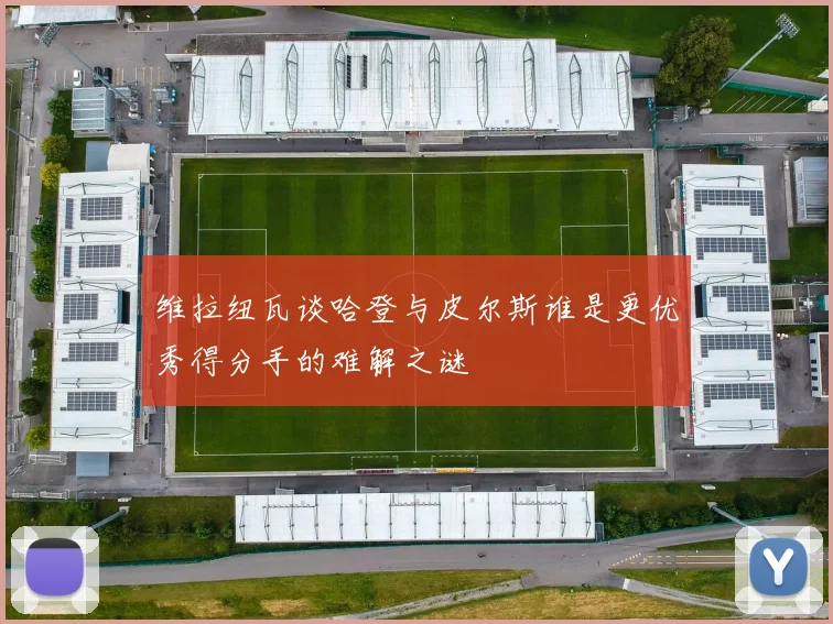 维拉纽瓦谈哈登与皮尔斯谁是更优秀得分手的难解之谜