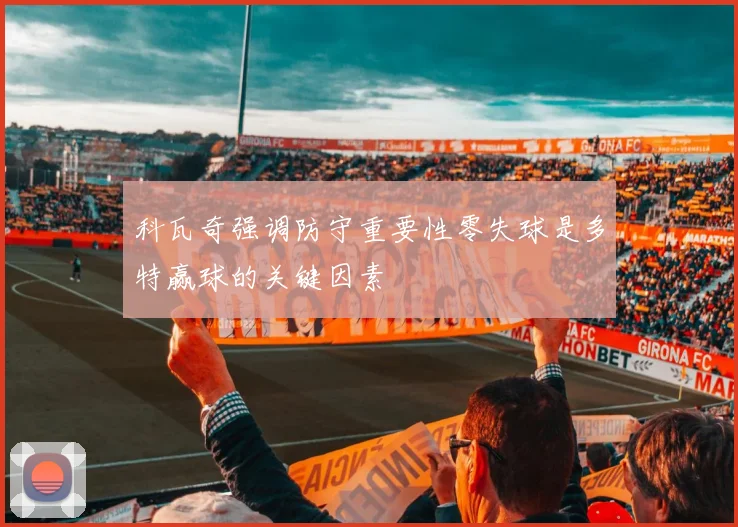 科瓦奇强调防守重要性零失球是多特赢球的关键因素