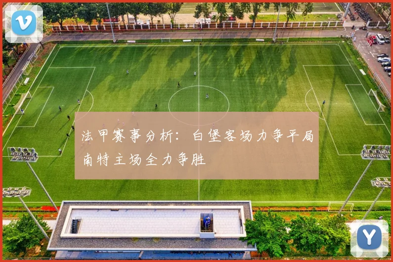 法甲赛事分析：白堡客场力争平局南特主场全力争胜