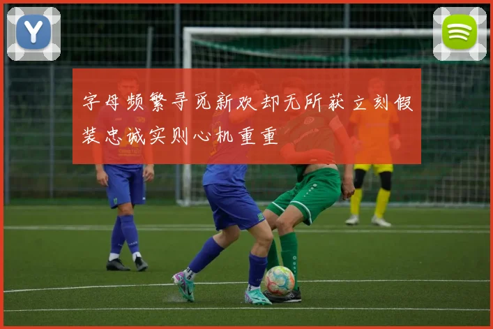 字母频繁寻觅新欢却无所获立刻假装忠诚实则心机重重