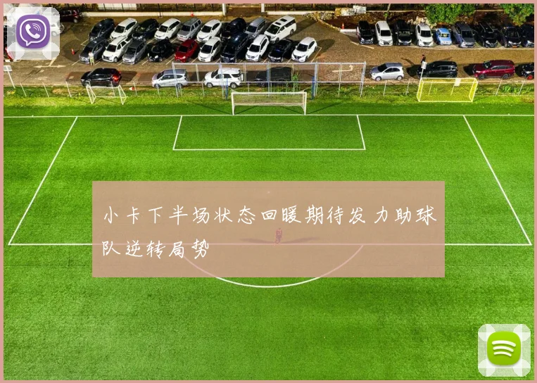 小卡下半场状态回暖期待发力助球队逆转局势