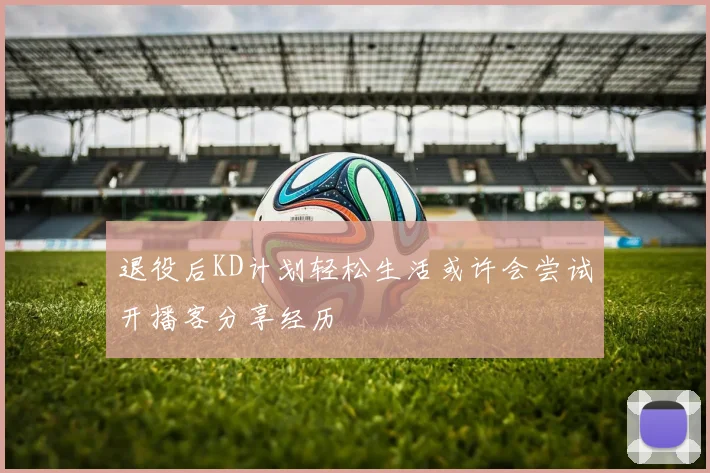 退役后KD计划轻松生活或许会尝试开播客分享经历