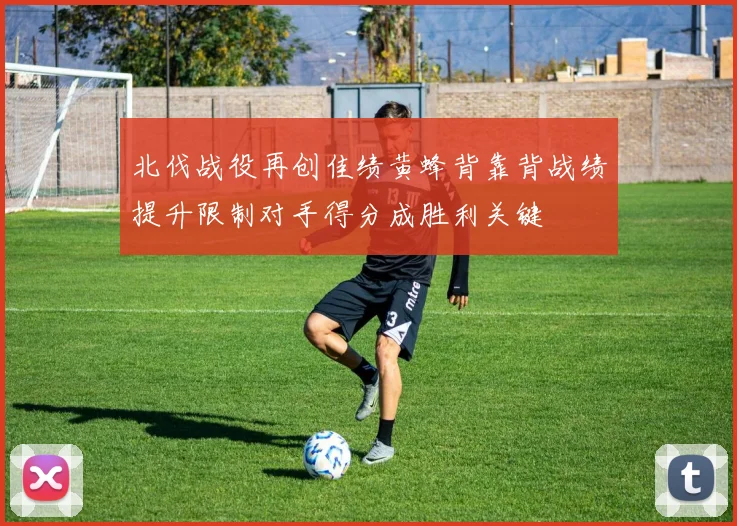 北伐战役再创佳绩黄蜂背靠背战绩提升限制对手得分成胜利关键