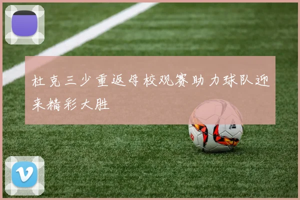 杜克三少重返母校观赛助力球队迎来精彩大胜