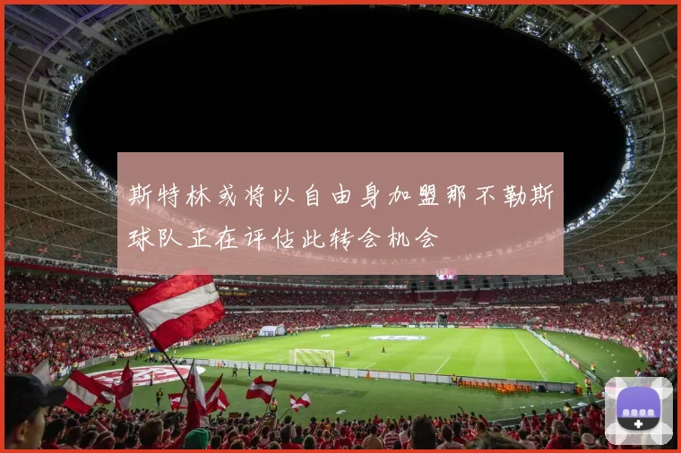 斯特林或将以自由身加盟那不勒斯球队正在评估此转会机会