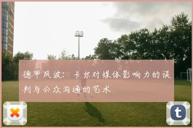 德甲风波：卡尔对媒体影响力的误判与公众沟通的艺术