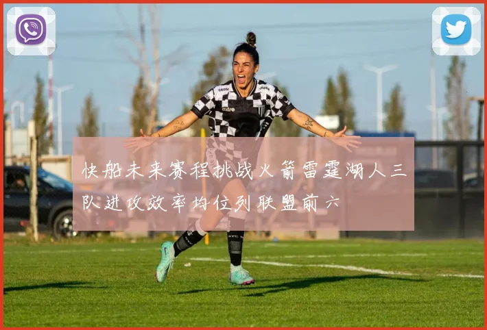 快船未来赛程挑战火箭雷霆湖人三队进攻效率均位列联盟前六