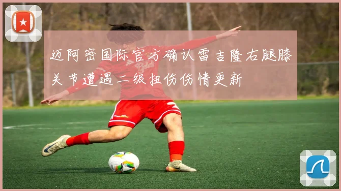 迈阿密国际官方确认雷吉隆右腿膝关节遭遇二级扭伤伤情更新