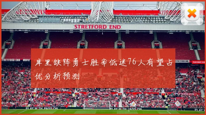 库里缺阵勇士胜率低迷76人有望占优分析预测