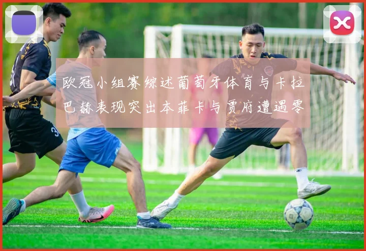 欧冠小组赛综述葡萄牙体育与卡拉巴赫表现突出本菲卡与贾府遭遇零分困境
