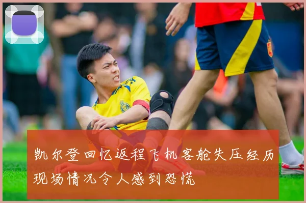 凯尔登回忆返程飞机客舱失压经历现场情况令人感到恐慌