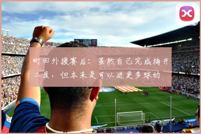 町田外援赛后：虽然自己完成梅开二度，但本来是可以进更多球的