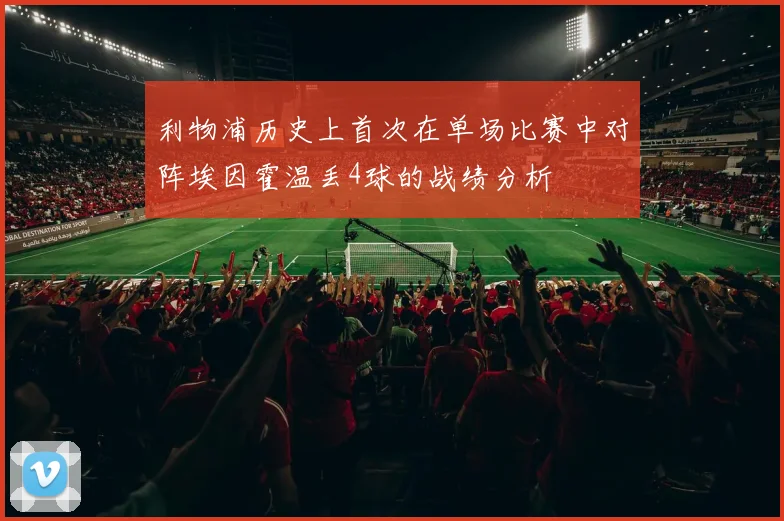 利物浦历史上首次在单场比赛中对阵埃因霍温丢4球的战绩分析