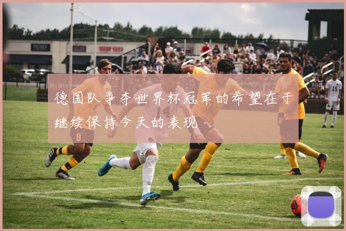 德国队争夺世界杯冠军的希望在于继续保持今天的表现