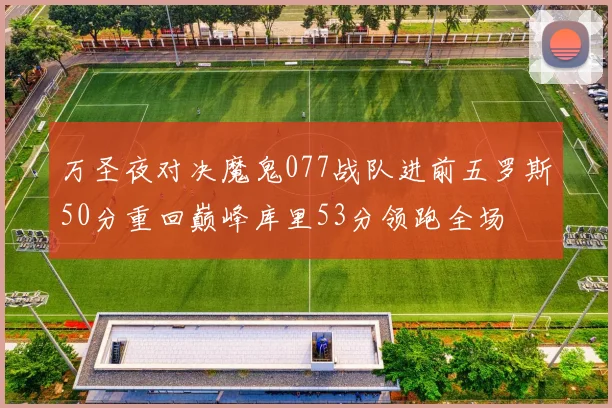 万圣夜对决魔鬼077战队进前五罗斯50分重回巅峰库里53分领跑全场