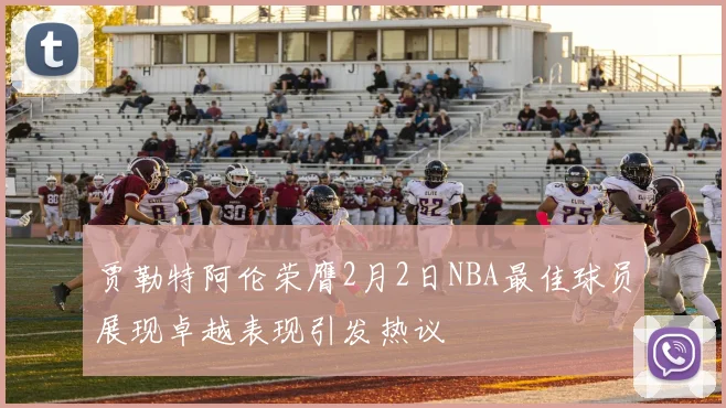 贾勒特阿伦荣膺2月2日NBA最佳球员展现卓越表现引发热议