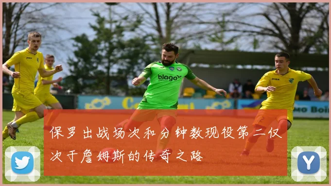 保罗出战场次和分钟数现役第二仅次于詹姆斯的传奇之路