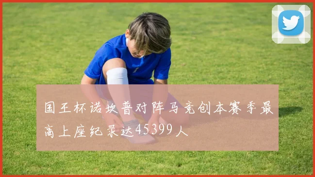 国王杯诺坎普对阵马竞创本赛季最高上座纪录达45399人